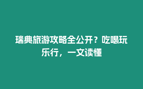 瑞典旅游攻略全公開？吃喝玩樂行，一文讀懂