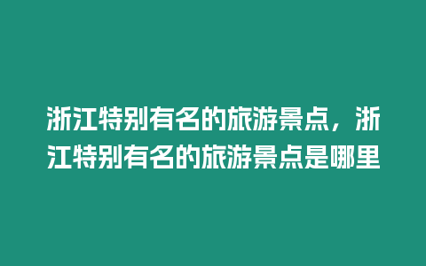 浙江特別有名的旅游景點(diǎn)，浙江特別有名的旅游景點(diǎn)是哪里