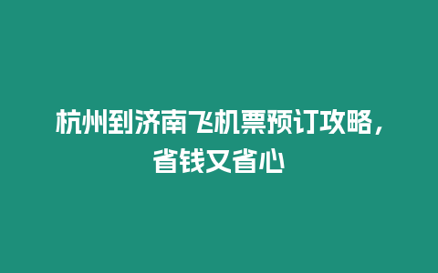 杭州到濟南飛機票預訂攻略，省錢又省心