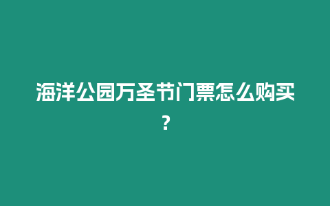 海洋公園萬(wàn)圣節(jié)門(mén)票怎么購(gòu)買(mǎi)？