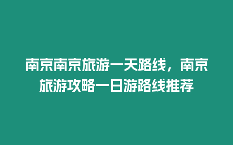 南京南京旅游一天路線，南京旅游攻略一日游路線推薦