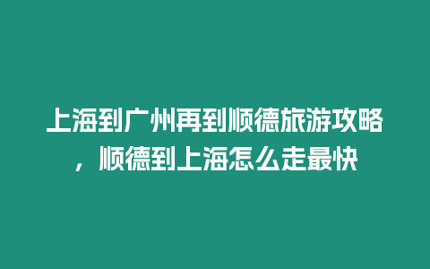 上海到廣州再到順德旅游攻略，順德到上海怎么走最快