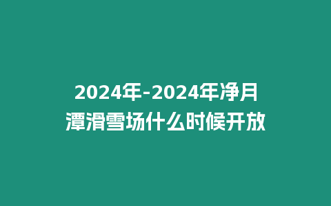 2024年-2024年凈月潭滑雪場什么時候開放