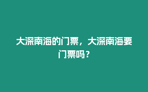 大深南海的門票，大深南海要門票嗎？