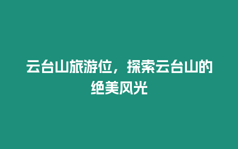 云臺山旅游位，探索云臺山的絕美風光