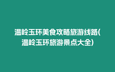 溫嶺玉環美食攻略旅游線路(溫嶺玉環旅游景點大全)