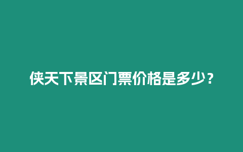 俠天下景區門票價格是多少？