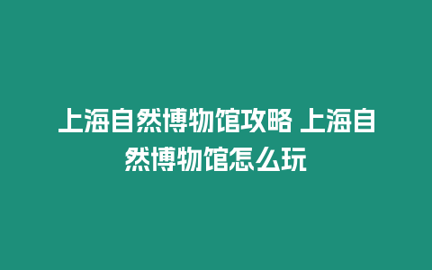 上海自然博物館攻略 上海自然博物館怎么玩