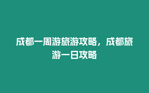 成都一周游旅游攻略，成都旅游一日攻略