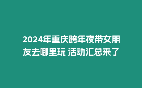 2024年重慶跨年夜帶女朋友去哪里玩 活動匯總來了