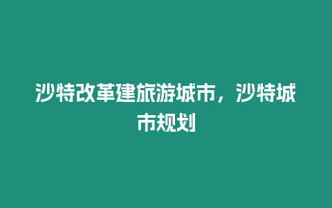 沙特改革建旅游城市，沙特城市規(guī)劃