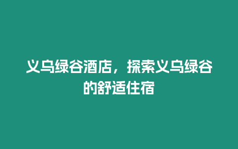 義烏綠谷酒店，探索義烏綠谷的舒適住宿