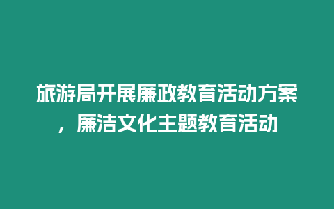 旅游局開展廉政教育活動方案，廉潔文化主題教育活動