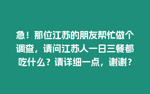 急！那位江蘇的朋友幫忙做個調查，請問江蘇人一日三餐都吃什么？請詳細一點，謝謝？