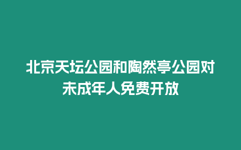 北京天壇公園和陶然亭公園對未成年人免費(fèi)開放