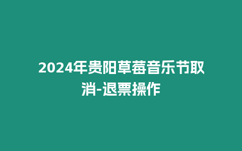 2024年貴陽草莓音樂節(jié)取消-退票操作