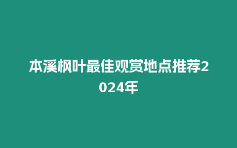 本溪楓葉最佳觀賞地點推薦2024年