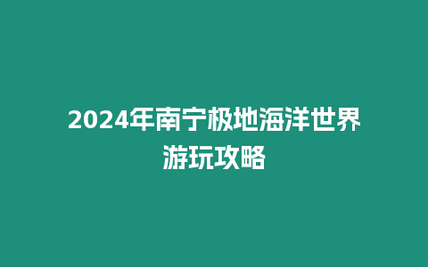 2024年南寧極地海洋世界游玩攻略