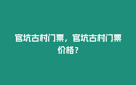 官坑古村門票，官坑古村門票價格？