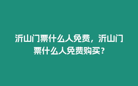 沂山門票什么人免費(fèi)，沂山門票什么人免費(fèi)購(gòu)買？