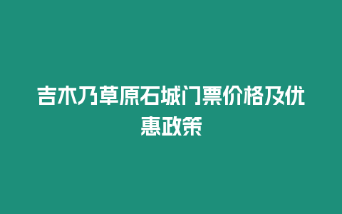 吉木乃草原石城門票價格及優惠政策