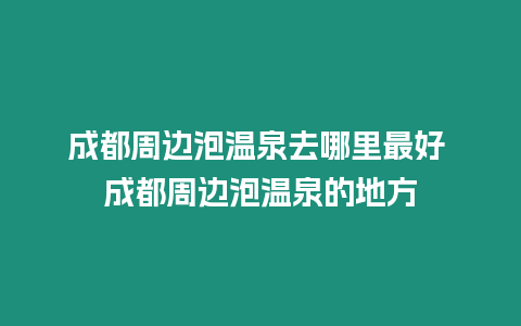 成都周邊泡溫泉去哪里最好 成都周邊泡溫泉的地方