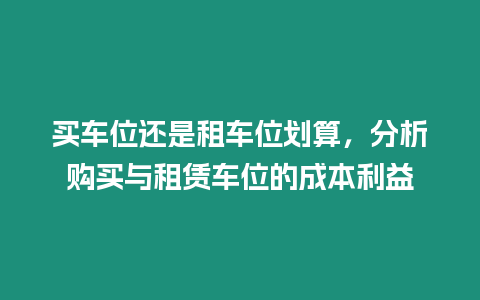 買車位還是租車位劃算，分析購買與租賃車位的成本利益