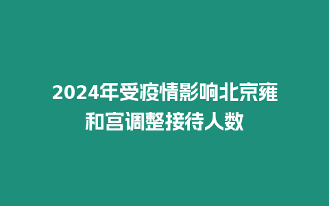 2024年受疫情影響北京雍和宮調(diào)整接待人數(shù)