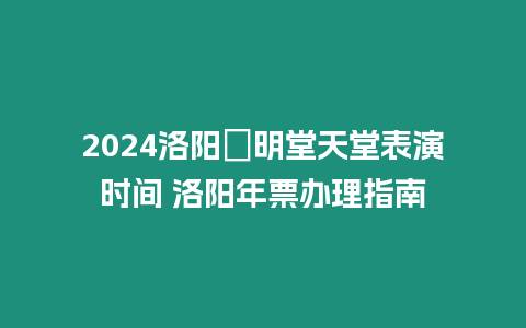 2024洛陽?明堂天堂表演時間 洛陽年票辦理指南