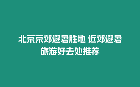 北京京郊避暑勝地 近郊避暑旅游好去處推薦