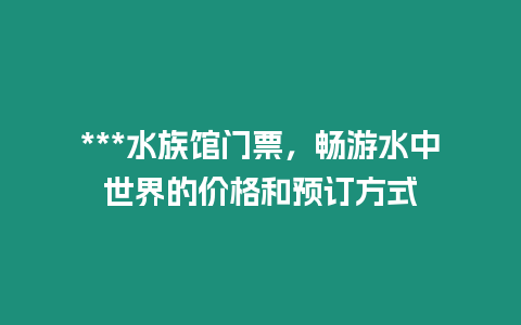 ***水族館門票，暢游水中世界的價格和預訂方式