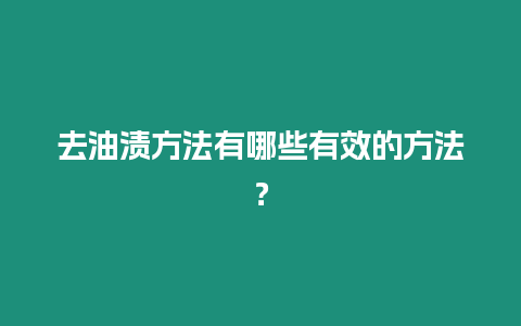 去油漬方法有哪些有效的方法？