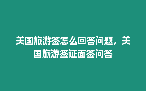 美國(guó)旅游簽怎么回答問題，美國(guó)旅游簽證面簽問答