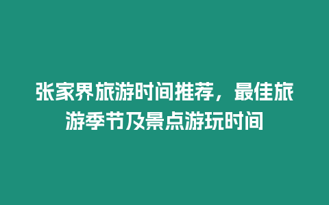 張家界旅游時間推薦，最佳旅游季節及景點游玩時間