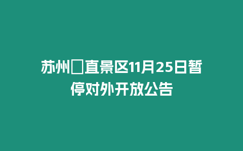 蘇州甪直景區11月25日暫停對外開放公告