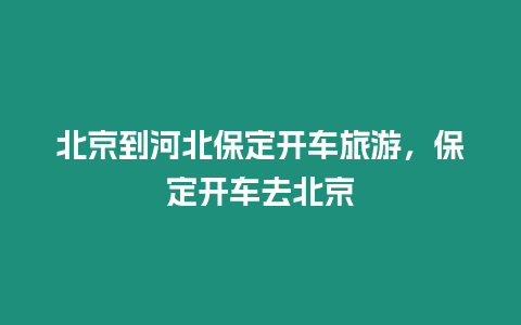 北京到河北保定開車旅游，保定開車去北京