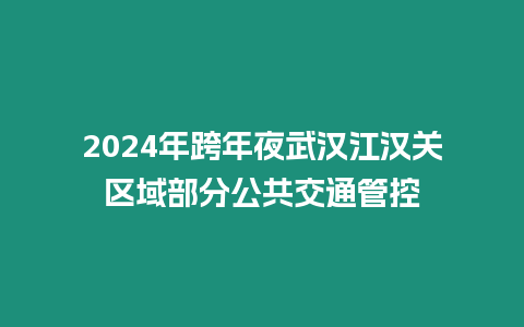 2024年跨年夜武漢江漢關區域部分公共交通管控