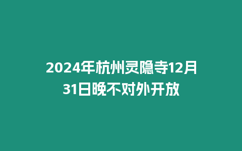 2024年杭州靈隱寺12月31日晚不對(duì)外開(kāi)放