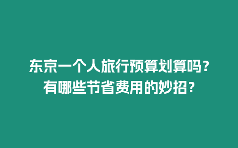 東京一個人旅行預算劃算嗎？有哪些節省費用的妙招？