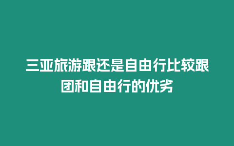 三亞旅游跟還是自由行比較跟團和自由行的優劣