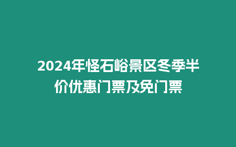 2024年怪石峪景區冬季半價優惠門票及免門票