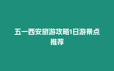 五一西安旅游攻略1日游景點推薦