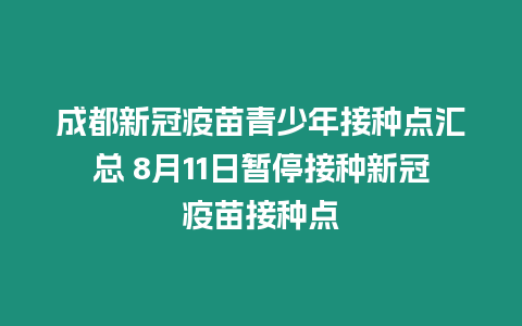 成都新冠疫苗青少年接種點匯總 8月11日暫停接種新冠疫苗接種點