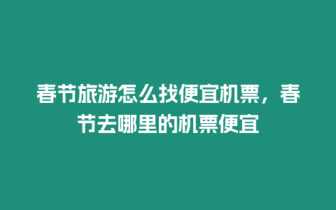 春節旅游怎么找便宜機票，春節去哪里的機票便宜