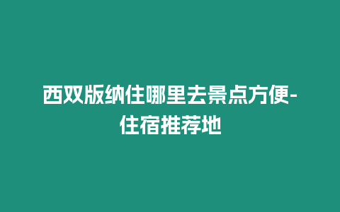 西雙版納住哪里去景點方便-住宿推薦地