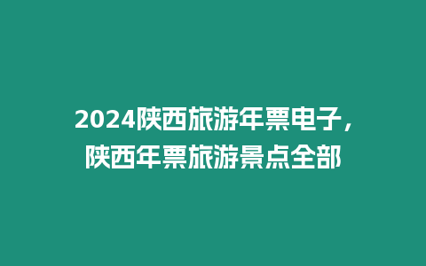 2024陜西旅游年票電子，陜西年票旅游景點全部