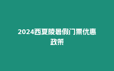 2024西夏陵暑假門票優(yōu)惠政策