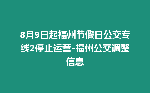 8月9日起福州節假日公交專線2停止運營-福州公交調整信息