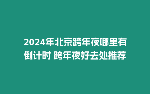 2024年北京跨年夜哪里有倒計(jì)時(shí) 跨年夜好去處推薦