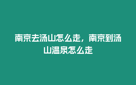 南京去湯山怎么走，南京到湯山溫泉怎么走